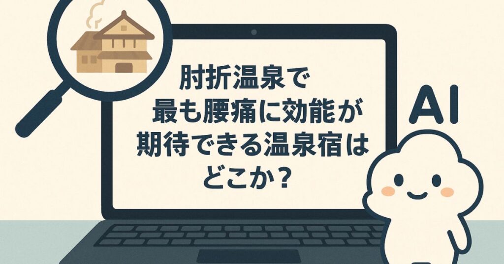 パソコン画面に「肘折温泉で最も腰痛に効能が期待できる温泉宿はどこか?」のテキストが表示され、横にAIキャラクターが立つイメージイラスト